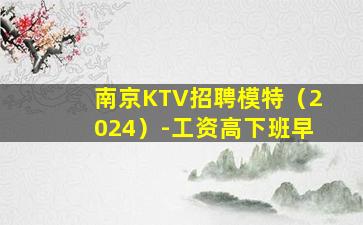 南京KTV招聘模特（2024）-工资高下班早
